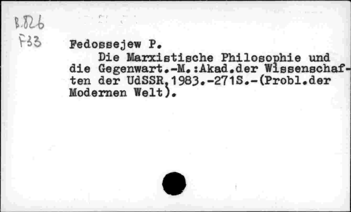 ﻿Fedossejew P.
Die Marxistische Philosophie und die Gegenwart.~M.sAkad.der Wissenschaf ten der UdSSR.1983.-271S.~(Probl.der Modernen Welt).